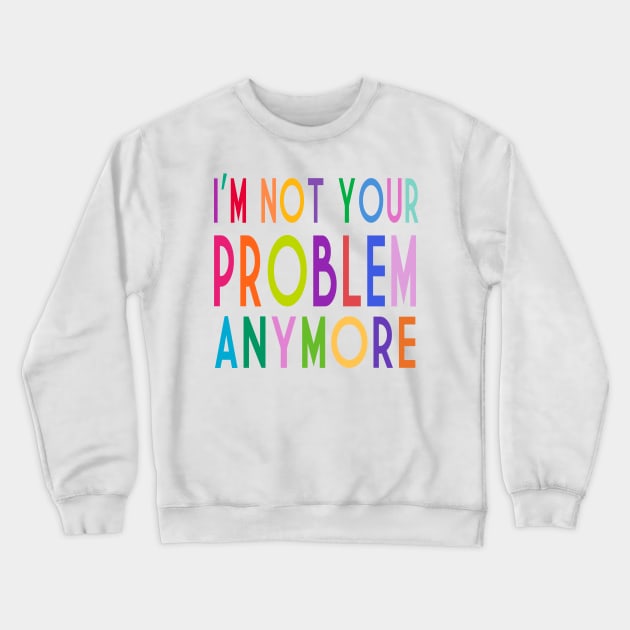 Im Not Your Problem Anymore Crewneck Sweatshirt by frickinferal